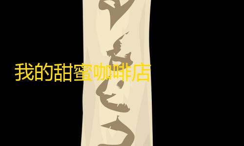 Ray暗区2.4.7.apk我的甜蜜咖啡店                    体验独特的咖啡文化和店铺经营